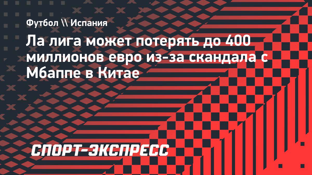 Ла лига может потерять до €400 млн из-за скандала с Мбаппе в Китае