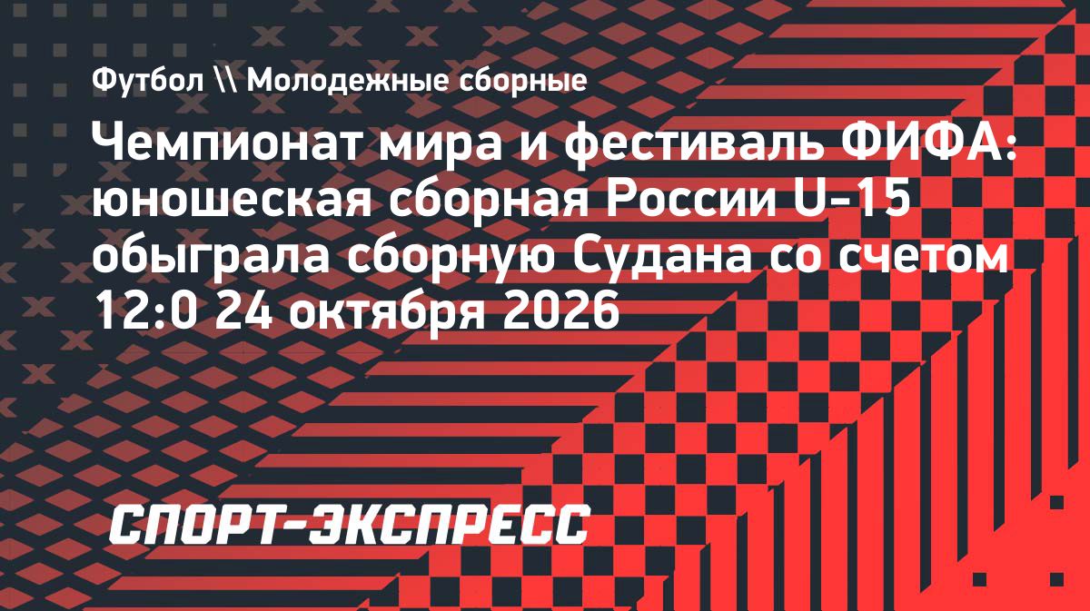 Сборная России U-15 разгромила Судан со счетом 12:0 на турнире ФИФА