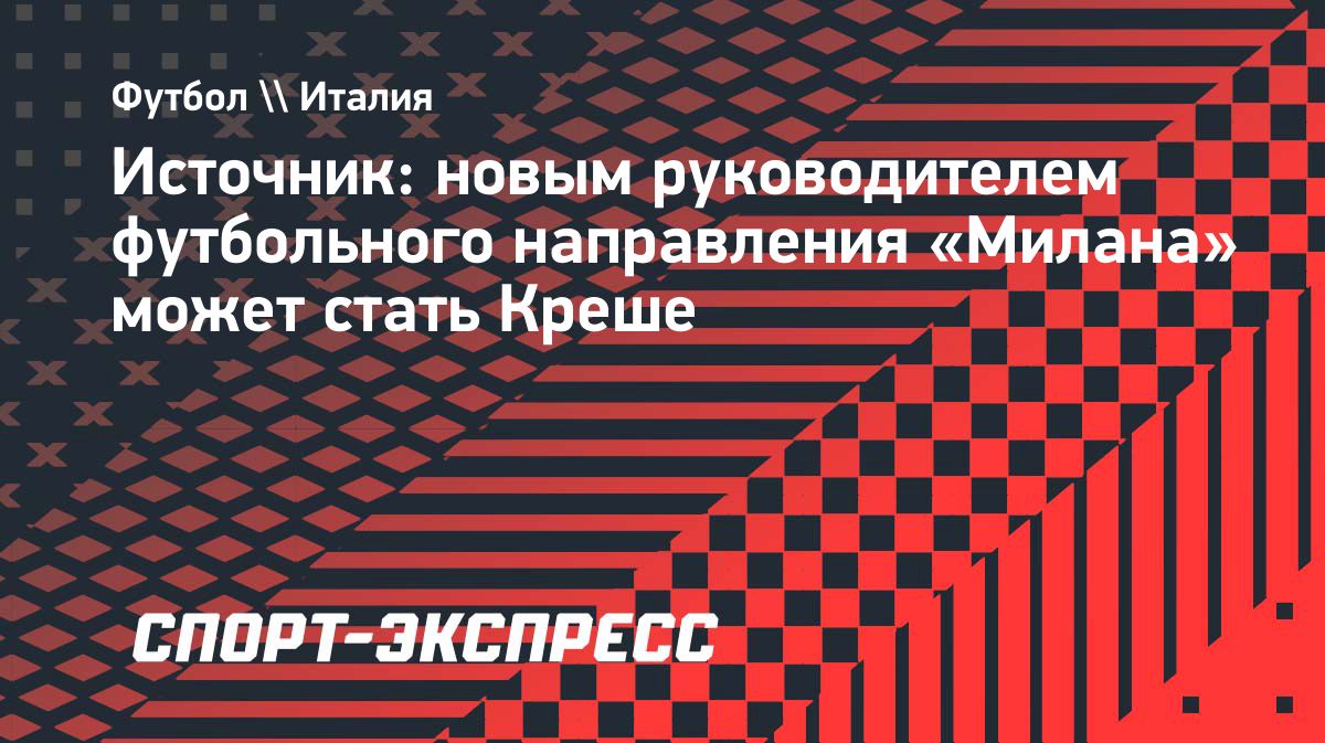 Маркус Креше может возглавить футбольное направление «Милана»