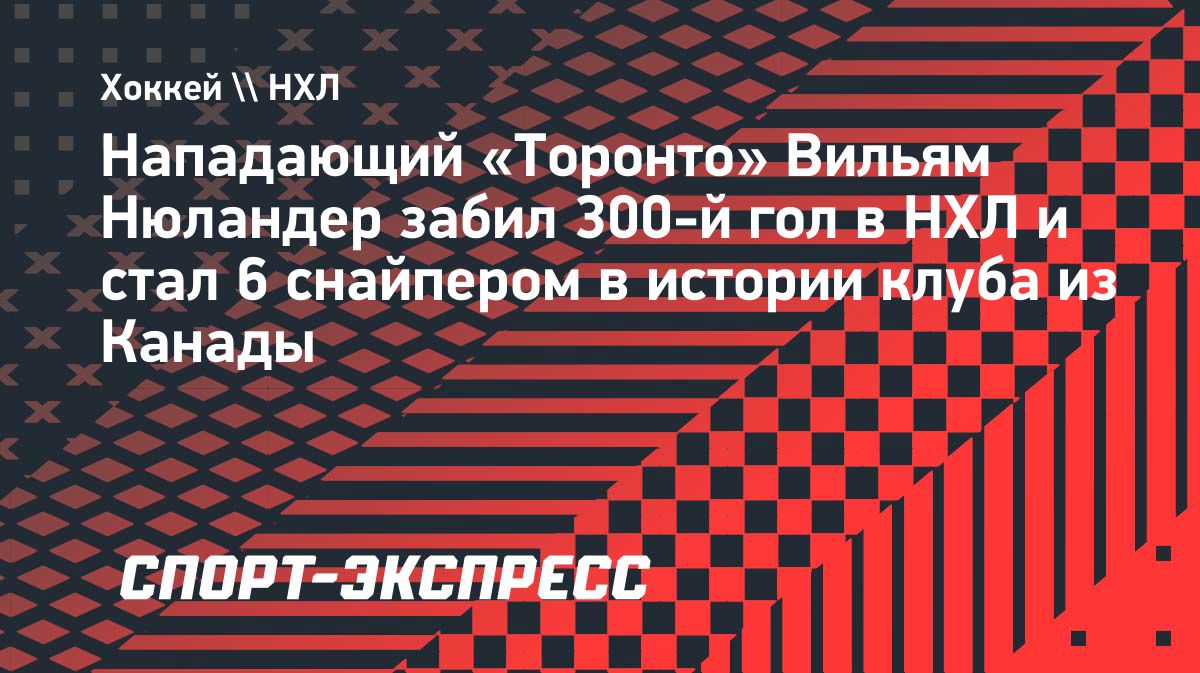 Вильям Нюландер забил 300-й гол в НХЛ и поднялся на шестое место в истории «Торонто»