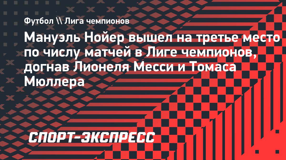 Мануэль Нойер сравнялся с Месси и Мюллером по числу матчей в Лиге чемпионов