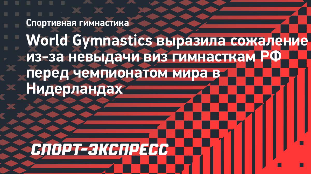 World Gymnastics заявила о сожалении из-за отказа российским гимнасткам в визах