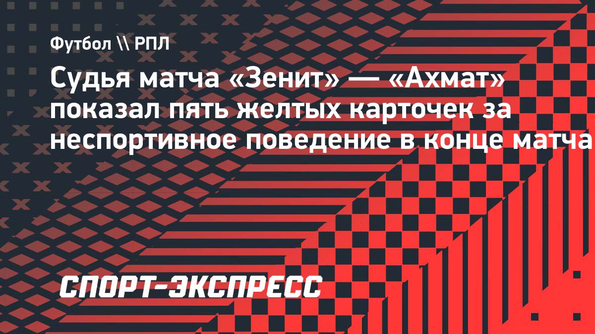 В матче «Зенита» и «Ахмата» показали пять желтых карточек за неспортивное поведение