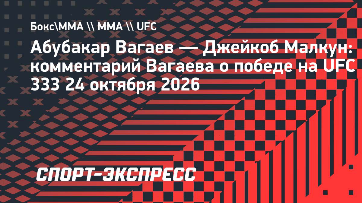 Абубакар Вагаев победил Джейкоба Малкуна на UFC 333