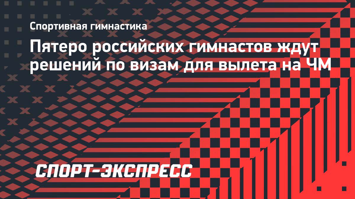 Пять российских гимнастов ожидают решения Нидерландов по визам на чемпионат мира