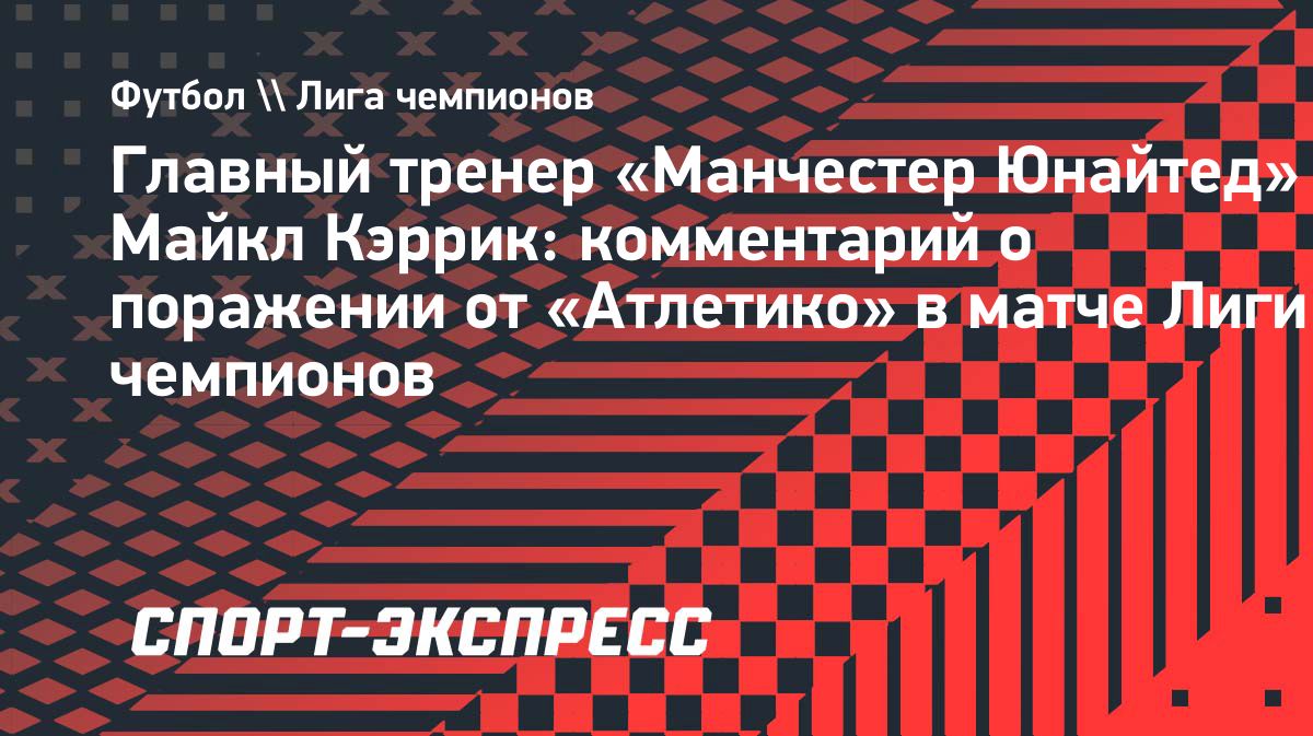 Кэррик объяснил поражение «Манчестер Юнайтед» от «Атлетико»