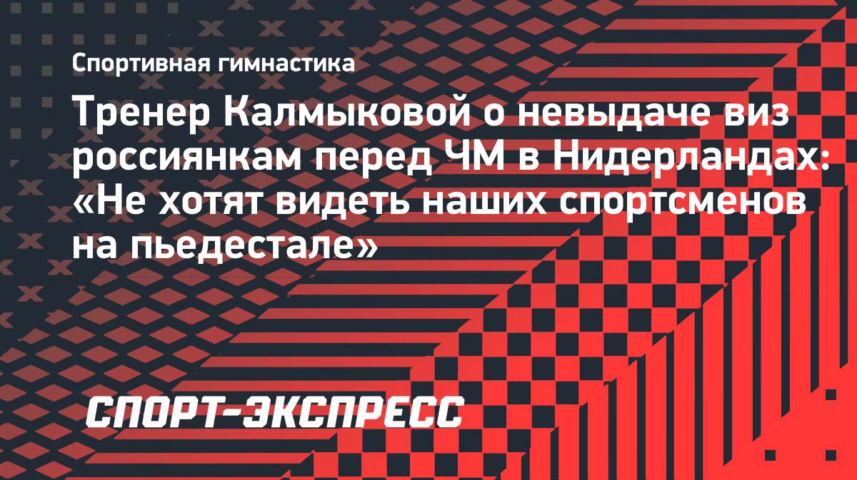 Тренер Анны Калмыковой высказалась об отказе российским гимнасткам в визах
