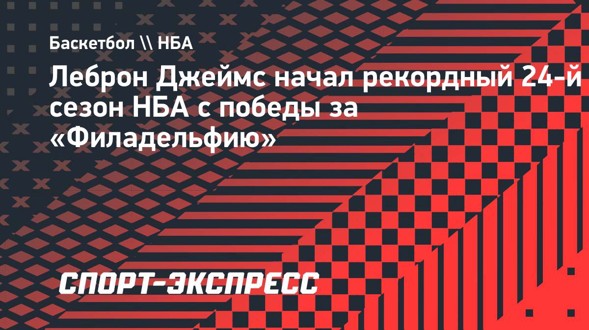 Леброн Джеймс дебютировал за «Филадельфию» в своем 24-м сезоне НБА