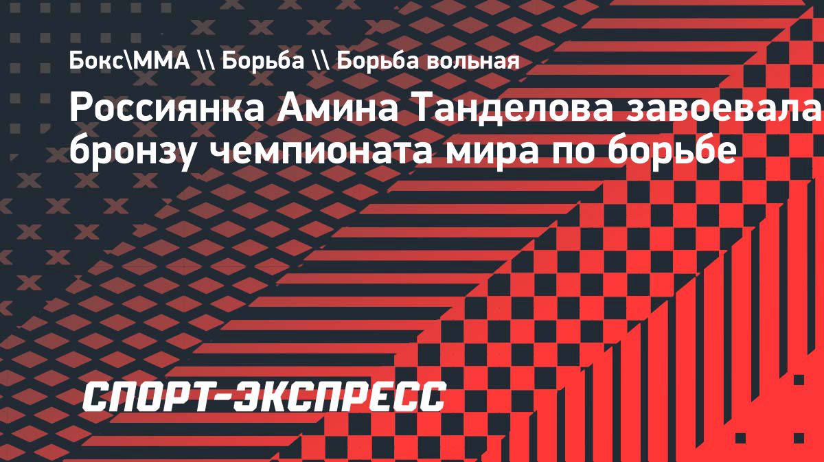 Амина Танделова завоевала бронзу чемпионата мира по спортивной борьбе