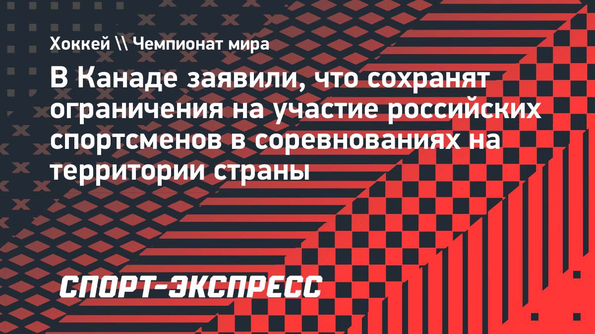 Канада сохранит ограничения для российских спортсменов на турнирах с государственным финансированием