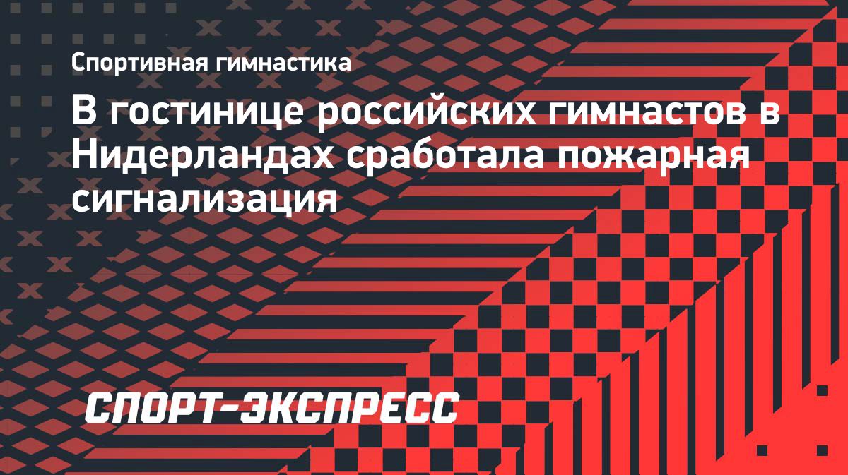 В отеле российских гимнастов в Роттердаме ночью сработала пожарная сигнализация