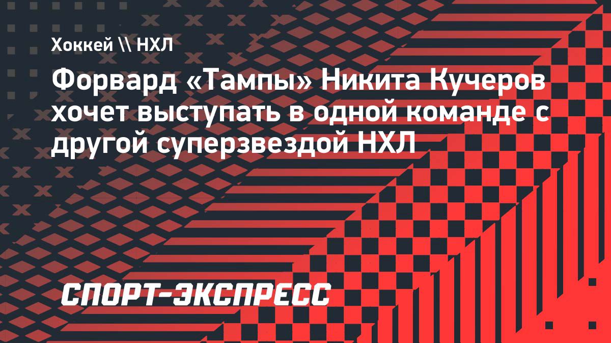ESPN: Никита Кучеров хочет перейти в клуб с другой суперзвездой НХЛ