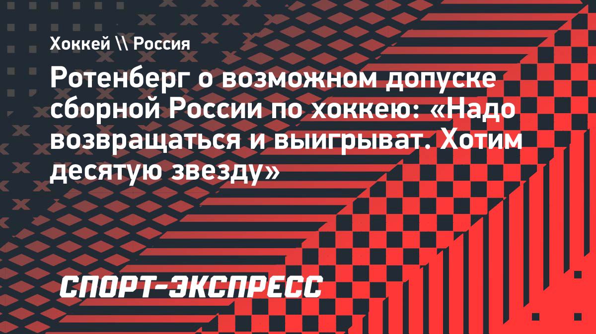 Роман Ротенберг: Россия рассчитывает вернуться на международные хоккейные турниры