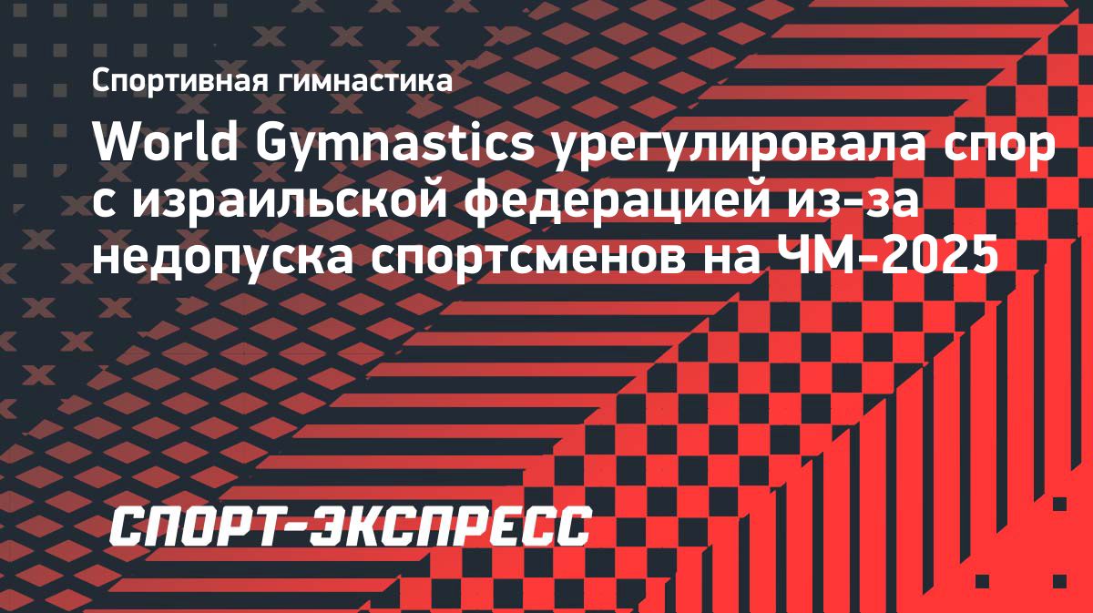 World Gymnastics и Федерация гимнастики Израиля достигли соглашения после визового спора