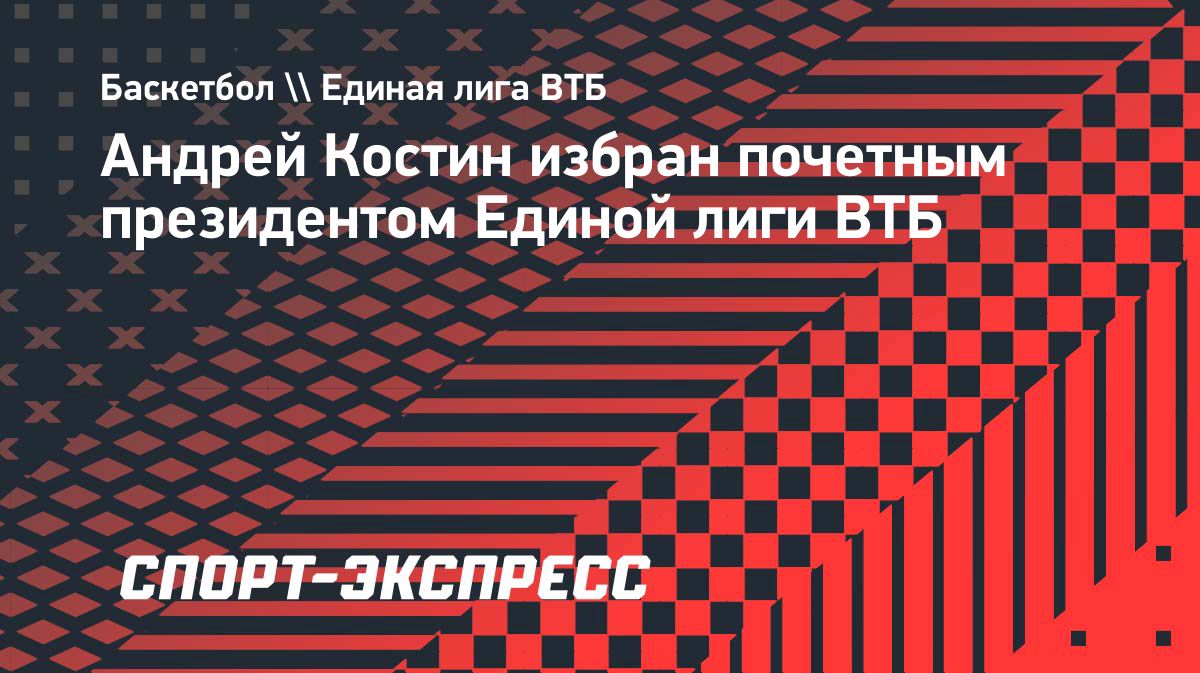 Андрей Костин стал почетным президентом Единой лиги ВТБ