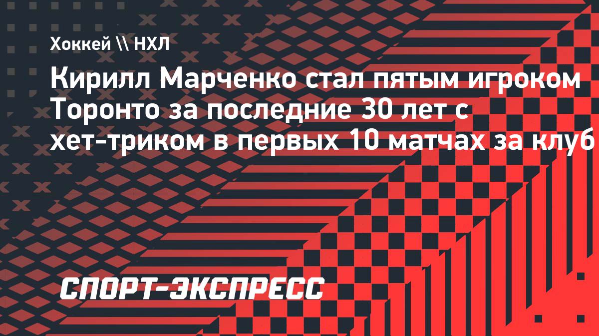 Кирилл Марченко стал пятым игроком «Торонто» с хет-триком за 30 лет