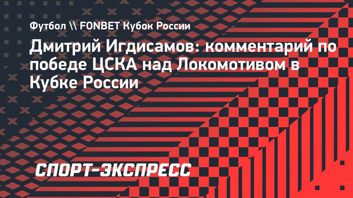 Игдисамов назвал победу ЦСКА над «Локомотивом» закономерной