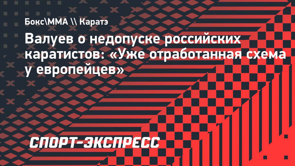 Валуев прокомментировал недопуск российских каратистов к первенству мира в Польше