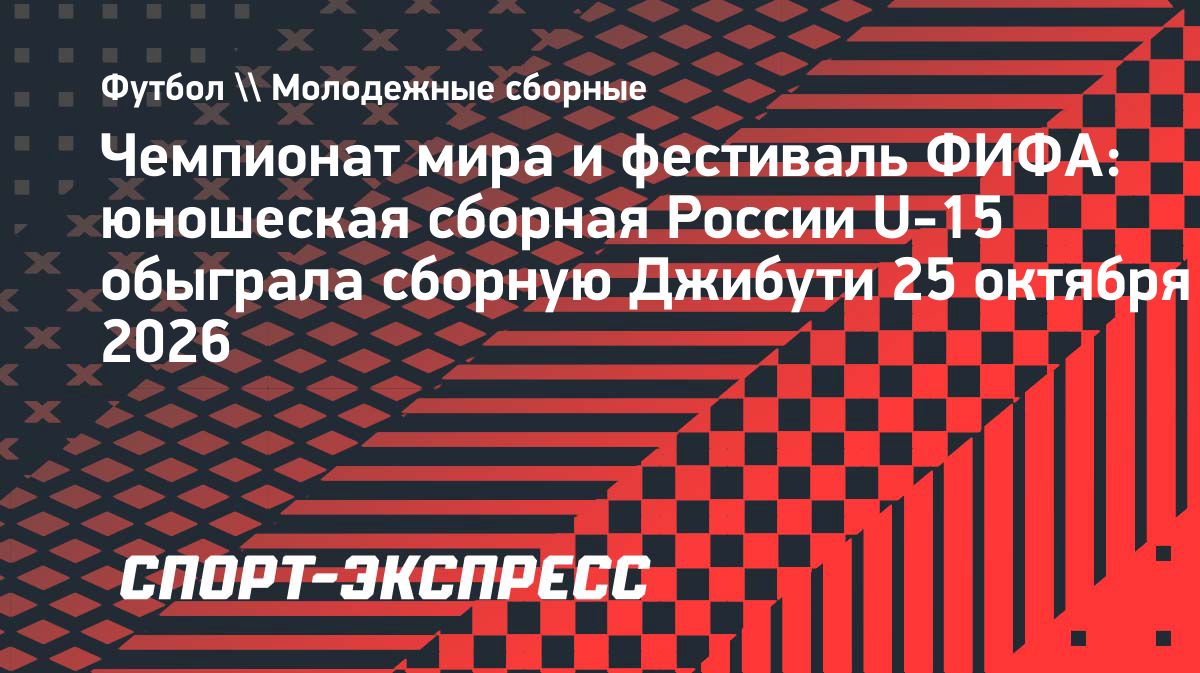 Сборная России U-15 разгромила Джибути со счётом 13:0 на турнире ФИФА