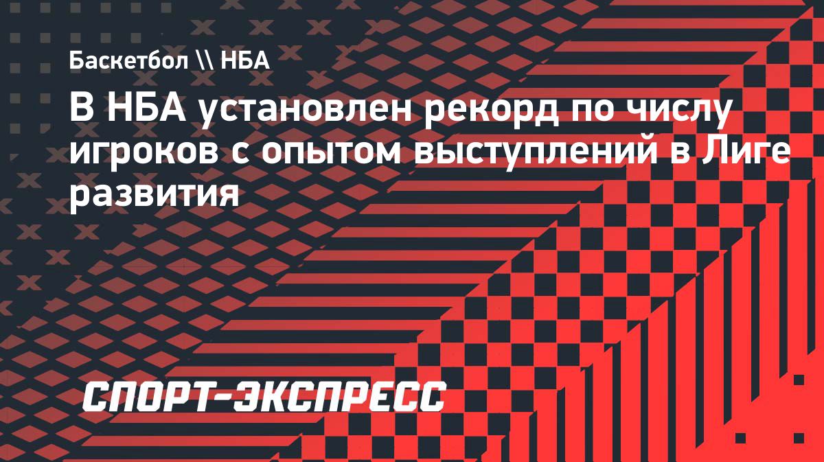 Более половины игроков НБА в сезоне-2026/27 ранее выступали в Лиге развития