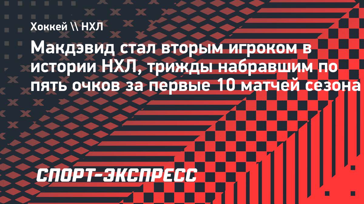 Макдэвид стал вторым игроком НХЛ с тремя матчами по пять очков на старте сезона