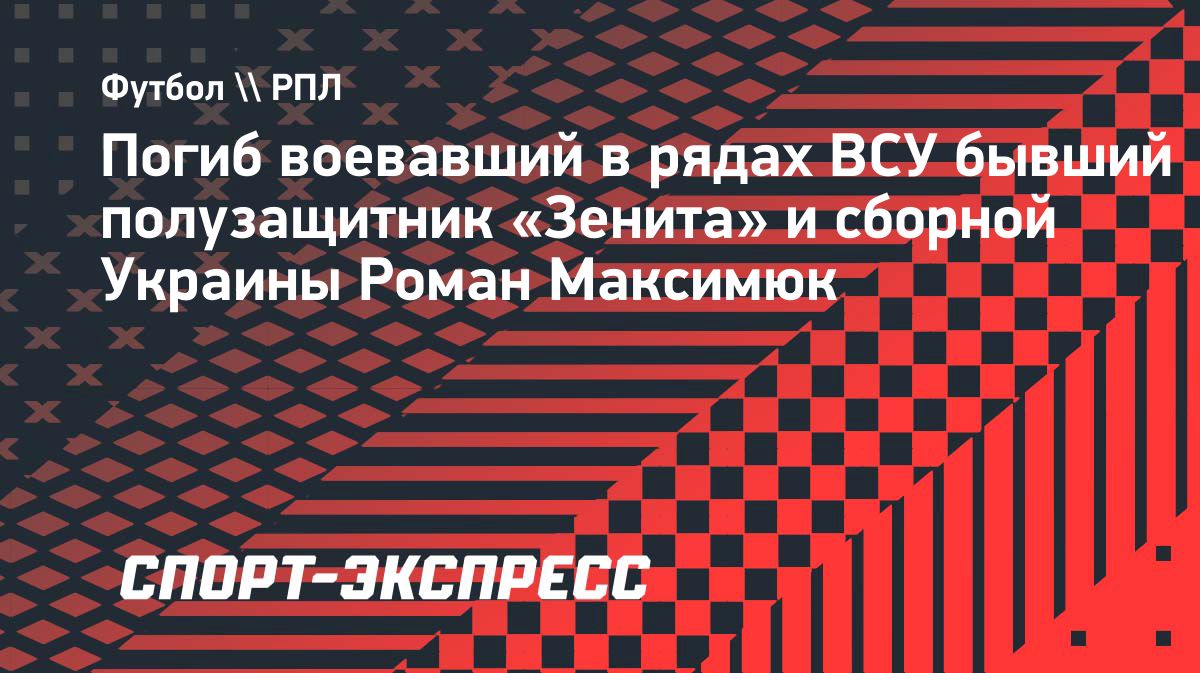 Погиб бывший футболист «Зенита» и сборной Украины Роман Максимюк