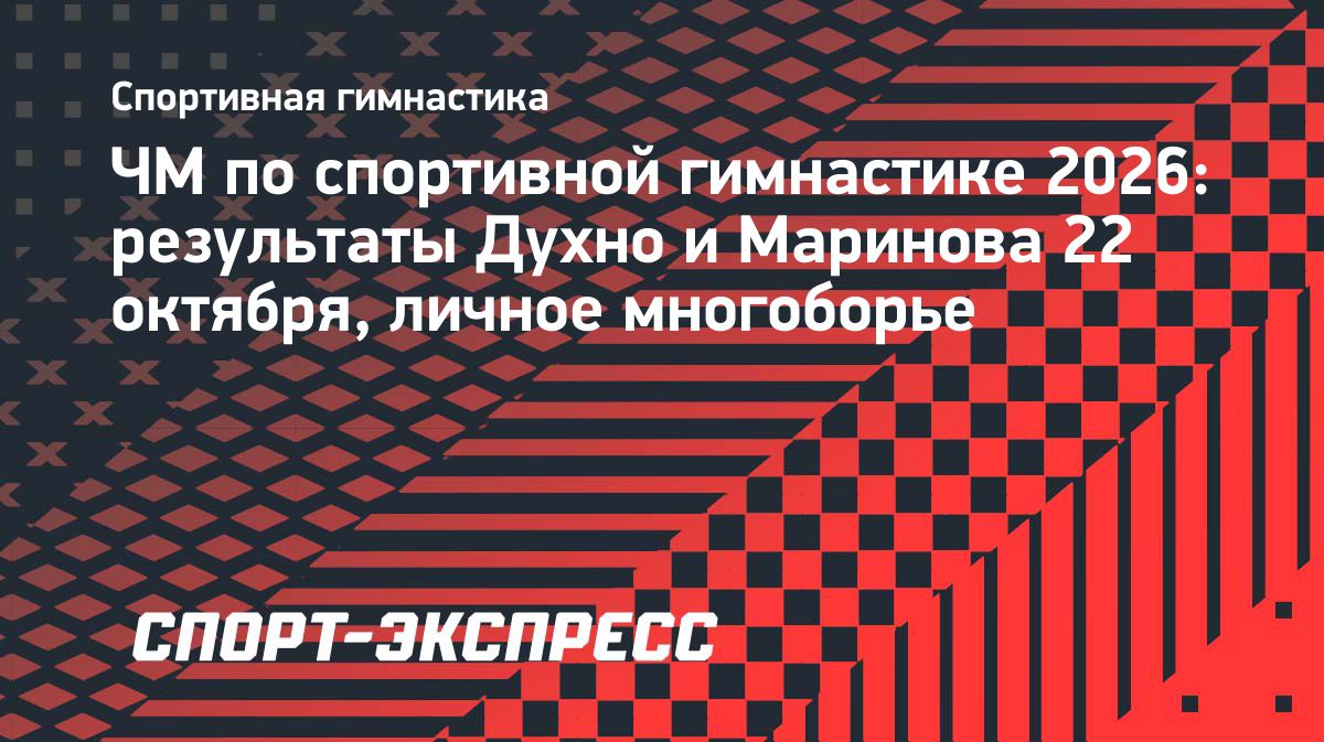 Арсений Духно и Даниел Маринов выступят в финале мужского многоборья на ЧМ по гимнастике