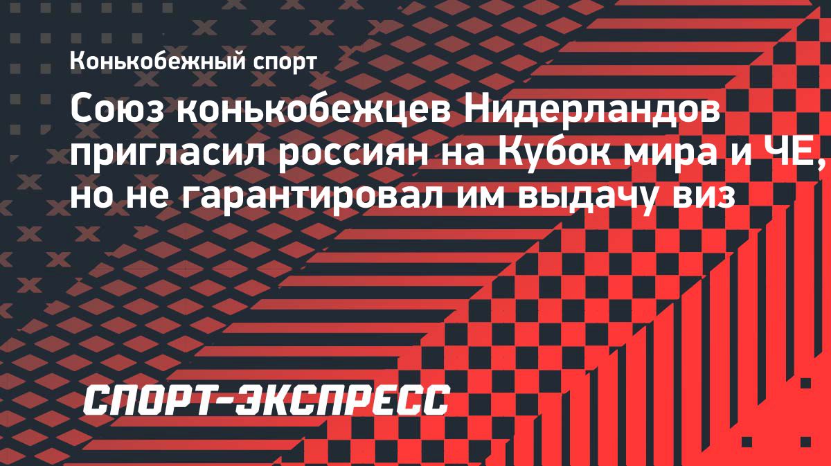 Нидерланды пригласили российских конькобежцев на международные старты, но не гарантировали визы