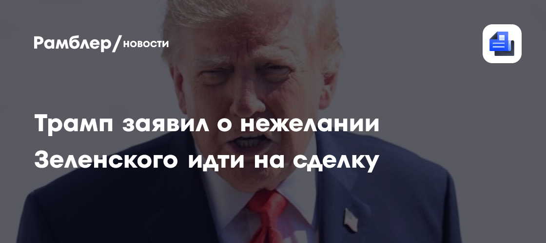 Трамп заявил, что Зеленский не хочет идти на мирную сделку