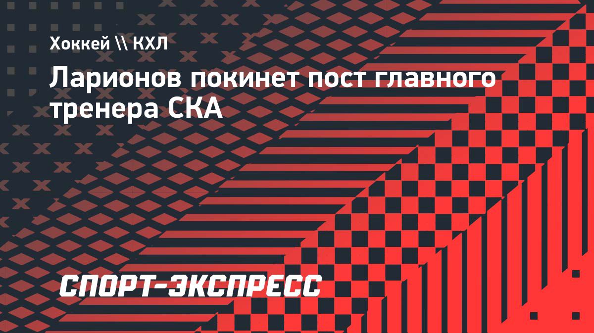Игорь Ларионов покинет СКА, главным тренером может стать Андрей Разин