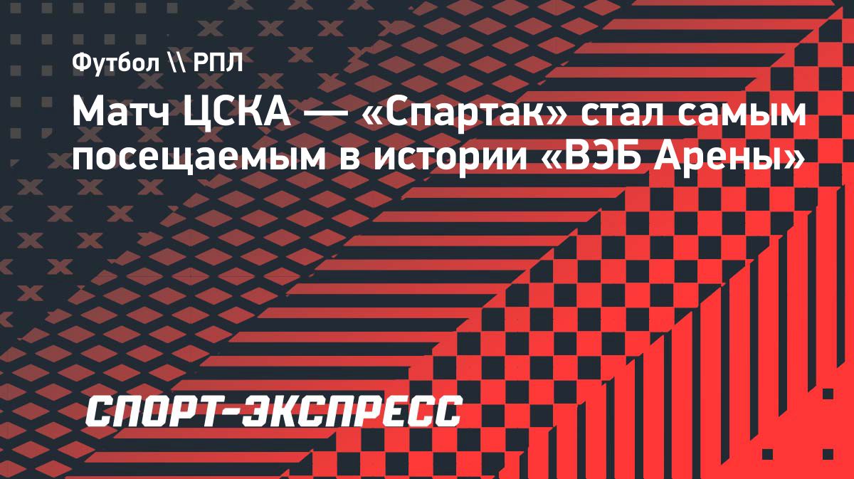 Матч ЦСКА и «Спартака» установил рекорд посещаемости «ВЭБ Арены»