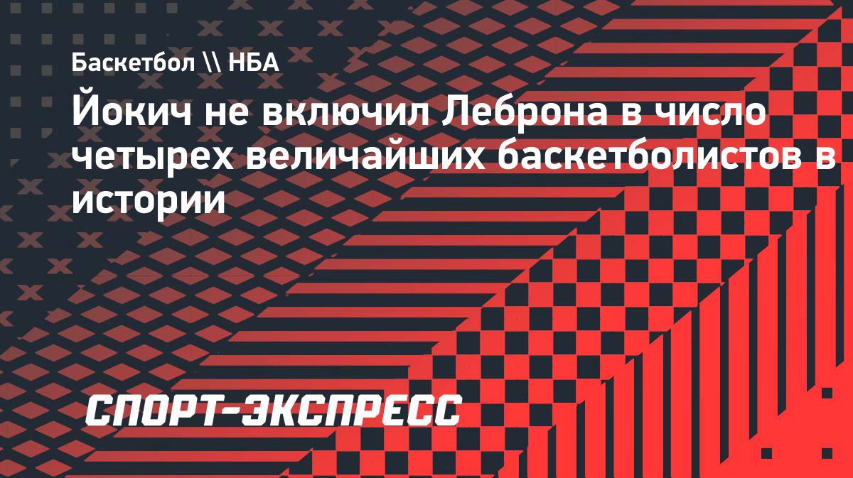 Никола Йокич назвал четырех величайших баскетболистов в истории без Леброна Джеймса
