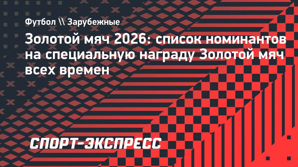 Объявлены претенденты на звание обладателя «Золотого мяча» всех времён