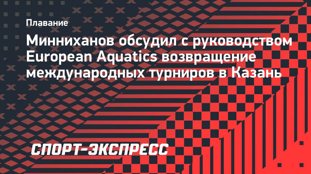 Минниханов обсудил с руководством European Aquatics возвращение турниров в Казань