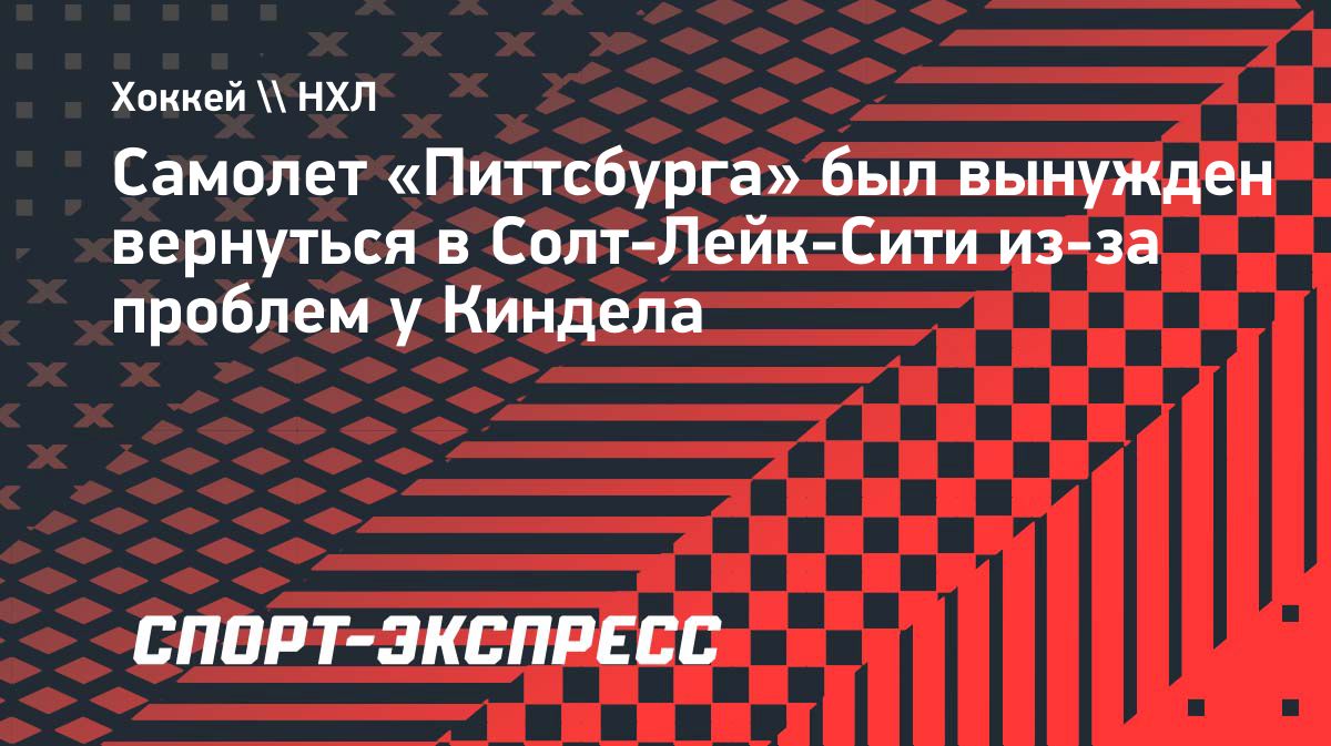 Самолёт «Питтсбурга» вернулся в Солт-Лейк-Сити из-за проблем со здоровьем у Бена Киндла