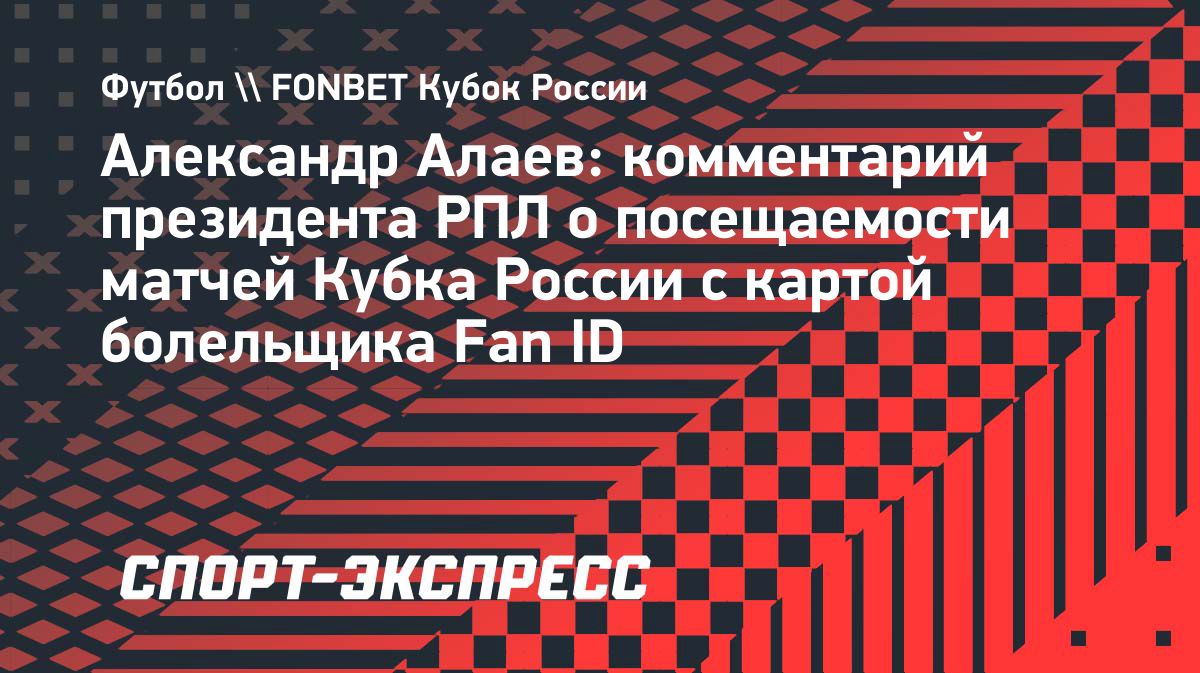 Алаев ожидает восстановления посещаемости матчей Кубка России после введения Fan ID