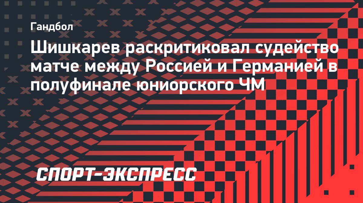 Шишкарев назвал поражение от Германии несправедливым и призвал сборную не сдаваться