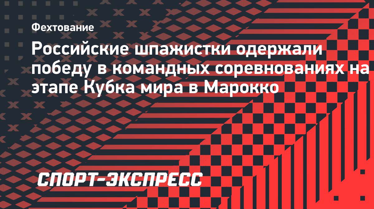 Российские шпажистки выиграли командный этап Кубка мира в Касабланке