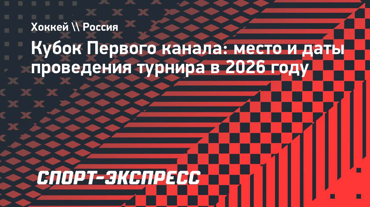 Москва примет Кубок Первого канала по хоккею в декабре 2026 года