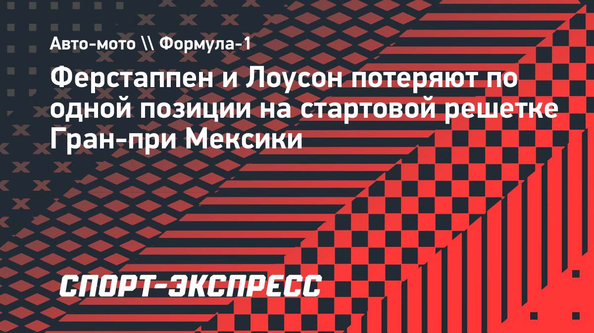 Ферстаппен и Лоусон потеряют по позиции на старте Гран-при Мексики