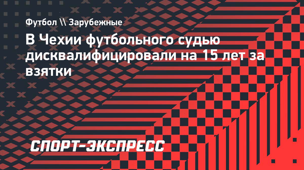Бывшего чешского арбитра дисквалифицировали на 15 лет за коррупцию