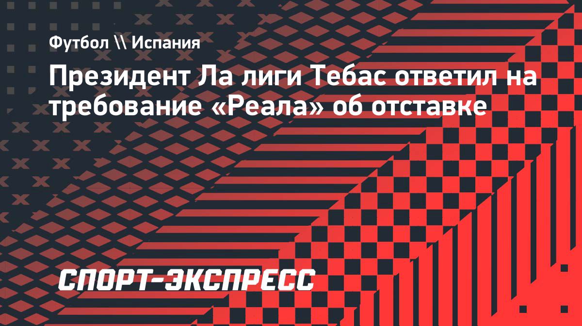 Тебас ответил на требование «Реала» о своей отставке