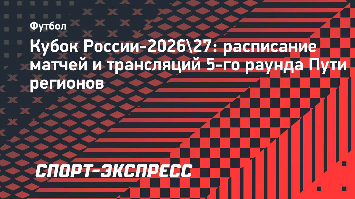 Матчи 5-го раунда Пути регионов Кубка России пройдут 13 и 14 октября