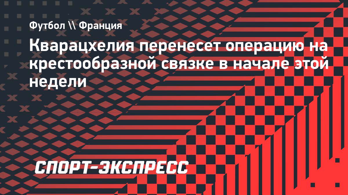 Хвича Кварацхелия перенесёт операцию после разрыва связки колена