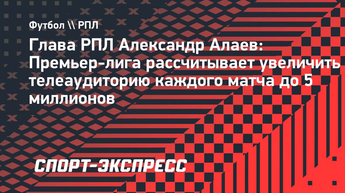 РПЛ планирует увеличить средний телевизионный охват матча до пяти миллионов к 2030 году