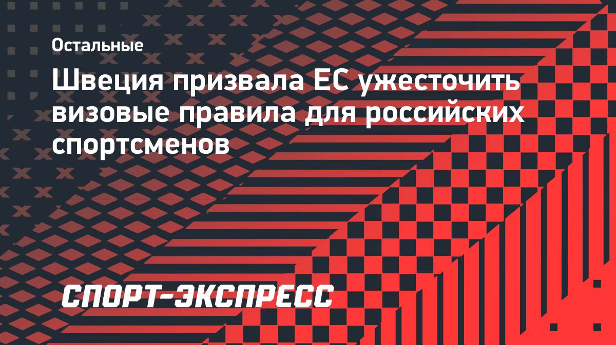 Швеция предложила ЕС ужесточить визовые правила для российских спортсменов