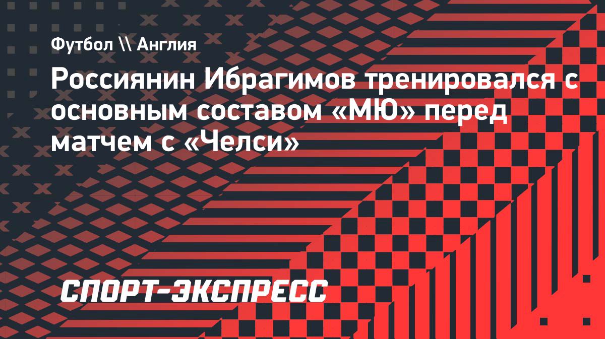Амир Ибрагимов тренировался с основной командой «Манчестер Юнайтед» перед матчем с «Челси»
