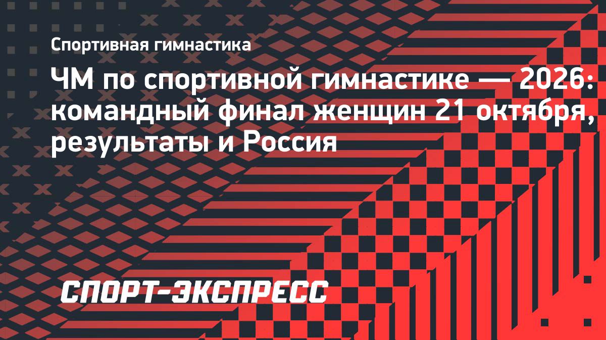 Женский командный финал ЧМ по спортивной гимнастике пройдет 21 октября