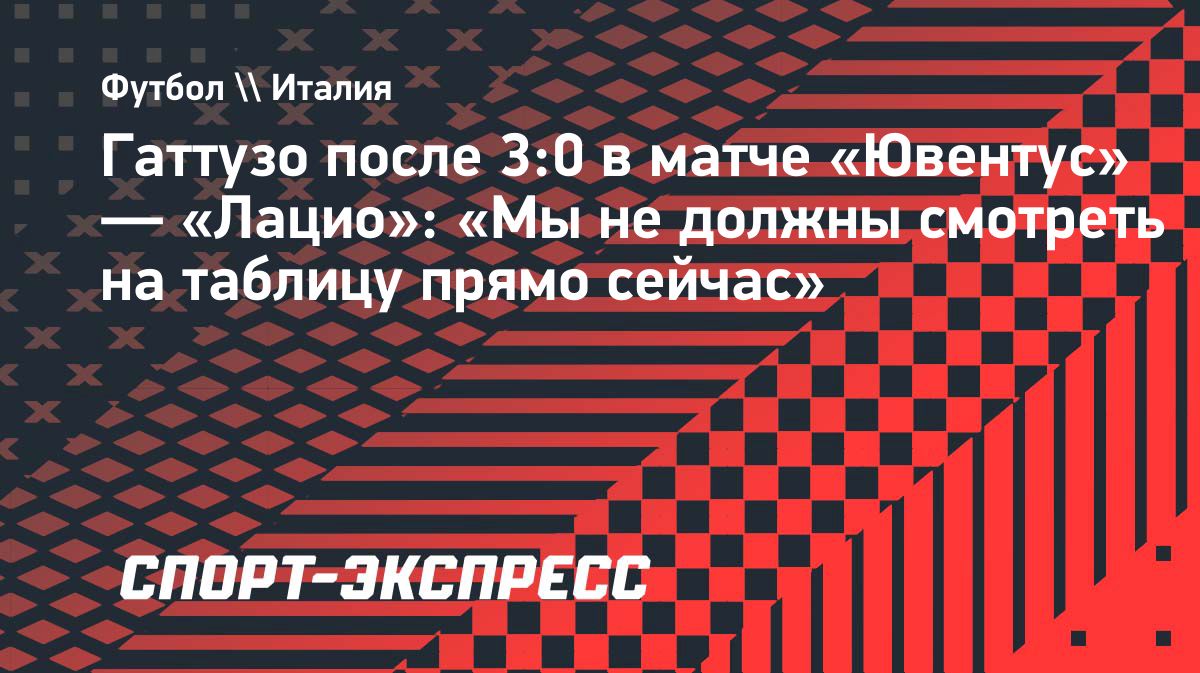 Гаттузо: «Лацио» сделал шаг вперёд после победы над «Ювентусом»