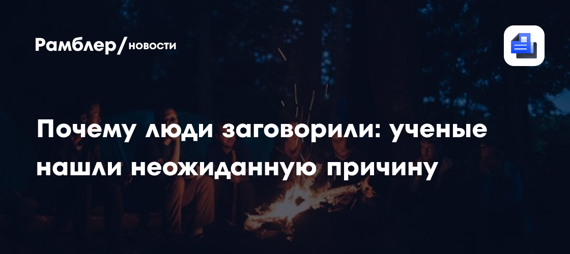 Как огонь мог повлиять на происхождение человеческой речи